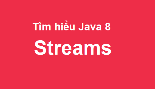 Java 8 - Tìm hiểu Streams và các phương thức được hỗ trợ Java 8 - Tìm hiểu Streams và các phương thức được hỗ trợ