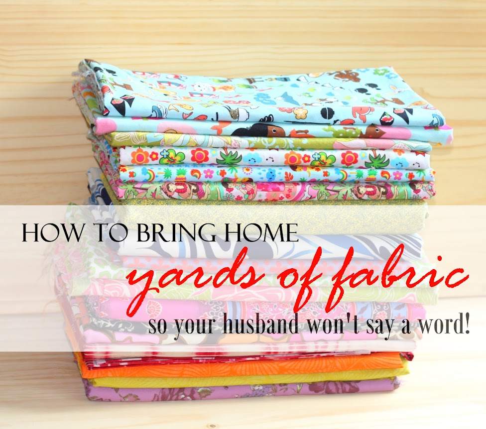 How to bring home yards of fabric so your husband won't say a word.