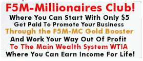 VivBounty F5M-Millionaires Club Where you can start with only $5, get paid to promote your business, through the F5M-MC Gold Booster, and work your way out of profit, to the Main Wealth System, WTIA where you can earn income for LIFE!