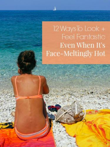 12 Ways To Look Feel Fantastic Even When It Face Meltingly Hot