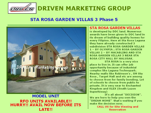 STA ROSA GARDEN VILLAS  is developed by DDC land. Numerous awards have been given to DDC land in its dream of building quality homes for every Filipino. Here at Sta Rosa Laguna they have already constructed 3 subdivision STA ROSA GARDEN VILLAS 1 â€“ BY OLYMPIA ; STA ROSA GARDEN VILLAS 2 â€“ BY MACABLING AND STA ROSA GARDEN VILLAS 3 NEAR STA ROSA CITY HALL BY MALUSAK.  STA ROSA is a very nice place to live in. It can offer job opportunities because of industrial complex like Laguna Technopark. Nearby malls like Robinsonâ€™s , SM Sta Rosa , Target Mall and etc are among to choose from for family bonding. Lot of schools to choose from public to private. It is very near to Enchanted Kingdom and SLEX (South Luzon Superhiway)  Itâ€™s all about â€œDECISIONâ€. We are here to help you own the â€œDREAM HOMEâ€  thatâ€™s waiting if you make the decision now. CALL US for Site Viewing and Reservation
