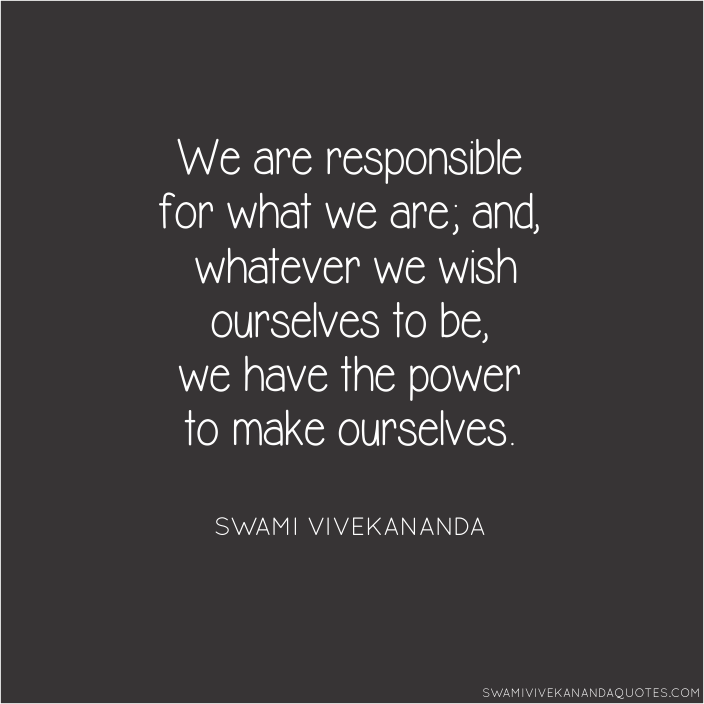 Swami Vivekananda quotes: We are responsible for what we are; and whatever we wish ourselves to be, we have the power to make ourselves.