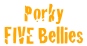 Porky FIVE Bellies