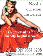 Need a question answered? Call or email us for friendly, helpful service! (02) 9557 3208 or info@minkschmink.com