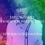 Taylor Swift - I Knew You Were Trouble (KEEM Project & DJ Godunov remix)