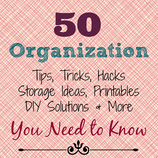 50 Organization Tips, Tricks, Hacks, Storage Ideas, Free Printables, DIY Solutions & More