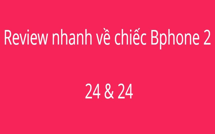 Review nhanh về chiếc Bphone 2