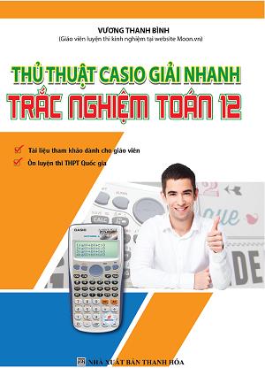 Thủ thuật Casio giải nhanh trắc nghiệm Toán 12 - Vương Thanh Bình