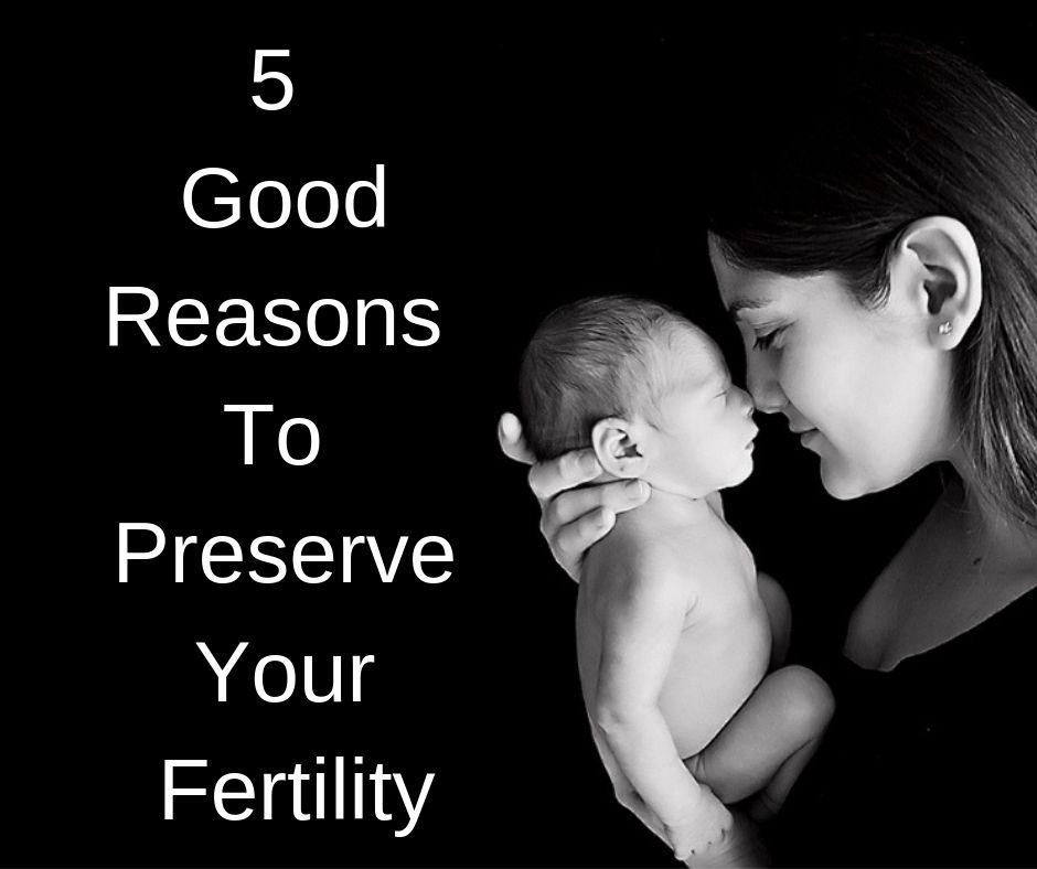 5 Good Reasons To Preserve Your Fertility.jpg