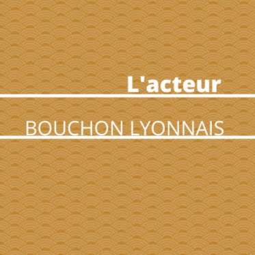 L'acteur - Bouchon Lyonnais
