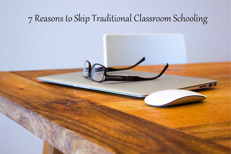 7 Reasons to Skip Traditional Classroom Schooling