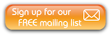Sign up for our FREE mailing list
