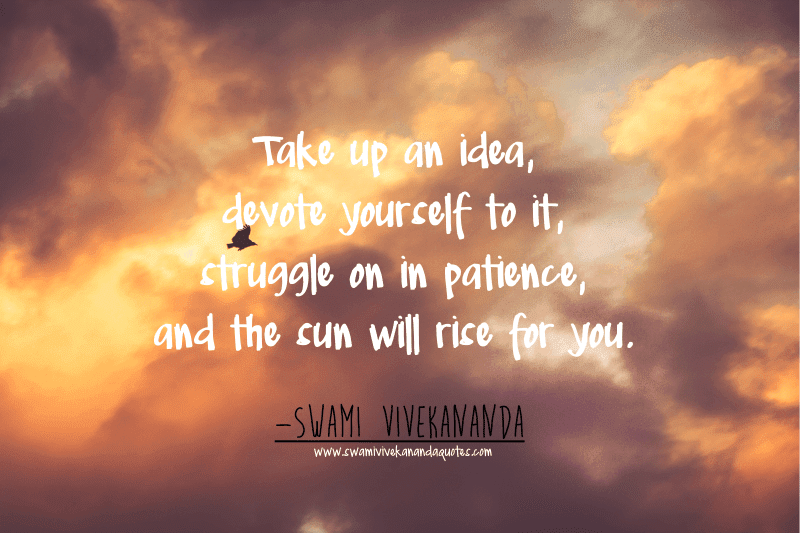 Swami Vivekananda quote: Take up an idea, devote yourself to it, struggle on in patience, and the sun will rise for you.