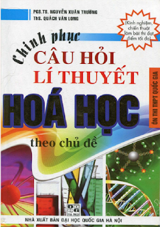 Chinh phục câu hỏi lý thuyết Hóa học theo chủ đề - Nguyễn Xuân Trường, Quách Văn Long Chinh phục câu hỏi lý thuyết Hóa học theo chủ đề - Nguyễn Xuân Trường, Quách Văn Long
