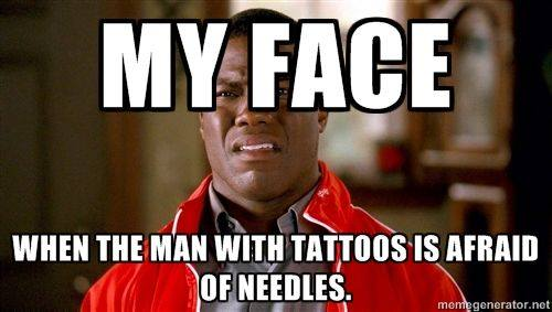 My face when the man with tattoos is afraid of needles.