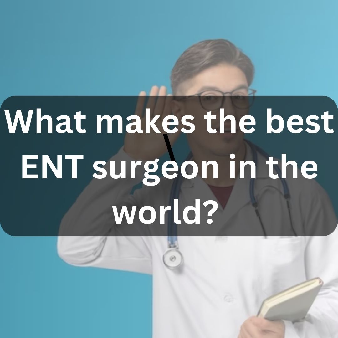 what makes the best ent surgeon in the world