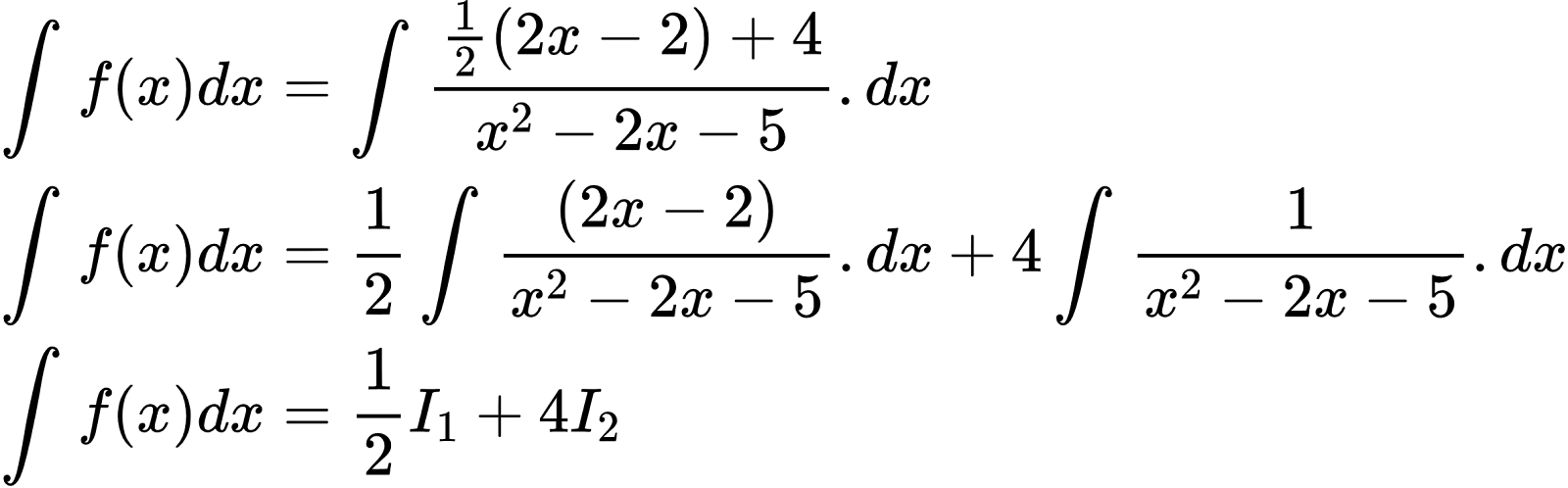 {"code":"\\begin{align*}\n{\\int_{}^{}f\\left(x\\right)dx}&={\\int_{}^{}\\frac{\\frac{1}{2}\\left(2x-2\\right)+4}{x^{2}-2x-5}.dx}\\\\\n{\\int_{}^{}f\\left(x\\right)dx}&={\\frac{1}{2}\\int_{}^{}\\frac{\\left(2x-2\\right)}{x^{2}-2x-5}.dx+4\\int_{}^{}\\frac{1}{x^{2}-2x-5}.dx}\\\\\n{\\int_{}^{}f\\left(x\\right)dx}&={\\frac{1}{2}I_{1}+4I_{2}}\t\n\\end{align*}","type":"align*","font":{"family":"Arial","size":10,"color":"#000000"},"id":"2-0-0-0-0-0-1-1-1-1-1-1-1-1-1-1-1-1-1-1-2-2-1-1-1-1-0","ts":1600953427061,"cs":"NiiVg8kKwrOjbnLTv/waqA==","size":{"width":394,"height":122}}