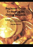 Beginners Guide To Starting An Online Business: Multiply your traffic and customer base exponentially