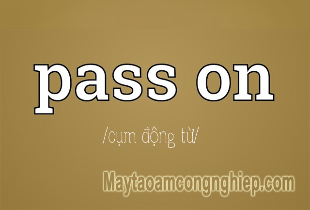 Pass on là cụm động từ được tạo bởi động từ và giới từ