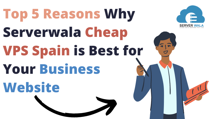 Top 5 Reasons Why Serverwala Cheap VPS Spain is Best for Your Business Website:-