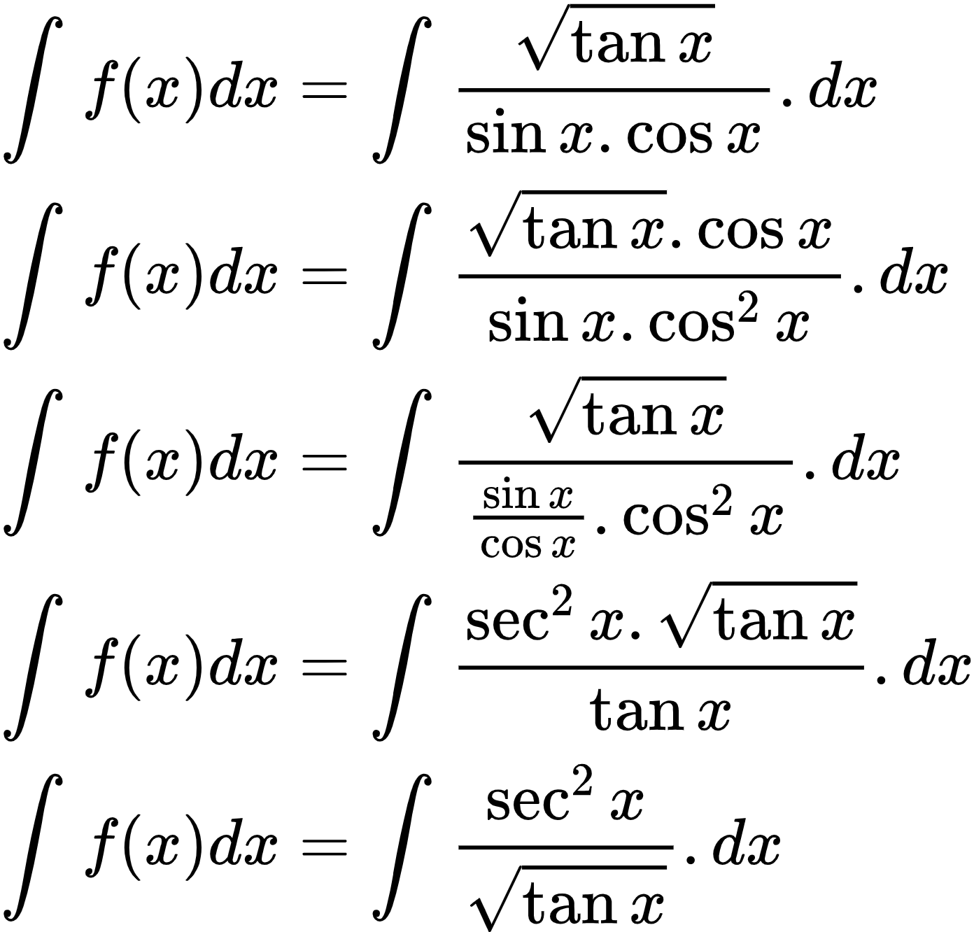 {"code":"\\begin{align*}\n{\\int_{}^{}f\\left(x\\right)dx}&={\\int_{}^{}\\frac{{\\sqrt[]{\\tan x}}}{\\sin x.\\cos x}.dx}\\\\\n{\\int_{}^{}f\\left(x\\right)dx}&={\\int_{}^{}\\frac{{\\sqrt[]{\\tan x}}.\\cos x}{\\sin x.\\cos ^{2}x}.dx}\\\\\n{\\int_{}^{}f\\left(x\\right)dx}&={\\int_{}^{}\\frac{{\\sqrt[]{\\tan x}}}{\\frac{\\sin x}{\\cos x}.\\cos ^{2}x}.dx}\\\\\n{\\int_{}^{}f\\left(x\\right)dx}&={\\int_{}^{}\\frac{\\sec^{2}x.{\\sqrt[]{\\tan x}}}{\\tan x}.dx}\\\\\n{\\int_{}^{}f\\left(x\\right)dx}&={\\int_{}^{}\\frac{\\sec^{2}x}{{\\sqrt[]{\\tan x}}}.dx}\t\n\\end{align*}","type":"align*","font":{"color":"#000000","size":10,"family":"Arial"},"id":"2-0-1-1-1-1-1-1-1-1-1-1-2-1-1-1-1-1-1-1-1-1-1-1-1-1-1-1-1-1-1-1-1-1-0","ts":1600257714545,"cs":"fhDsHpEPbO2gYWu9FNSqrg==","size":{"width":232,"height":221}}