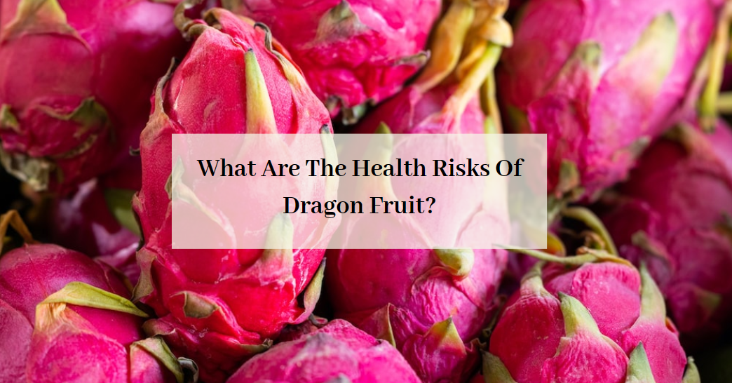 What Are The Health Risks Of Dragon Fruit?