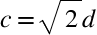 <math xmlns="http://www.w3.org/1998/Math/MathML"><mstyle mathsize="26px"><mrow><mi>c</mi><mo>=</mo><msqrt><mn>2</mn></msqrt><mi>d</mi></mrow></mstyle></math>