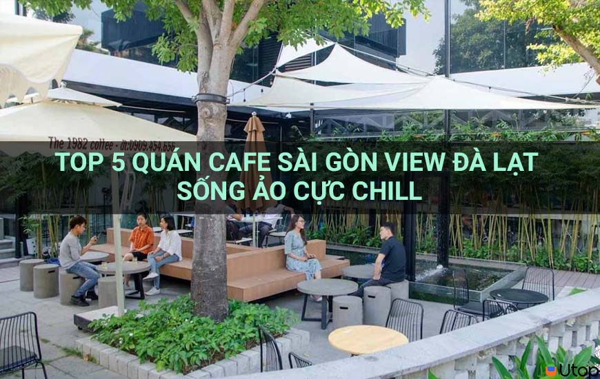 Top 5 quán cafe Sài Gòn view Đà Lạt sống ảo cực cool