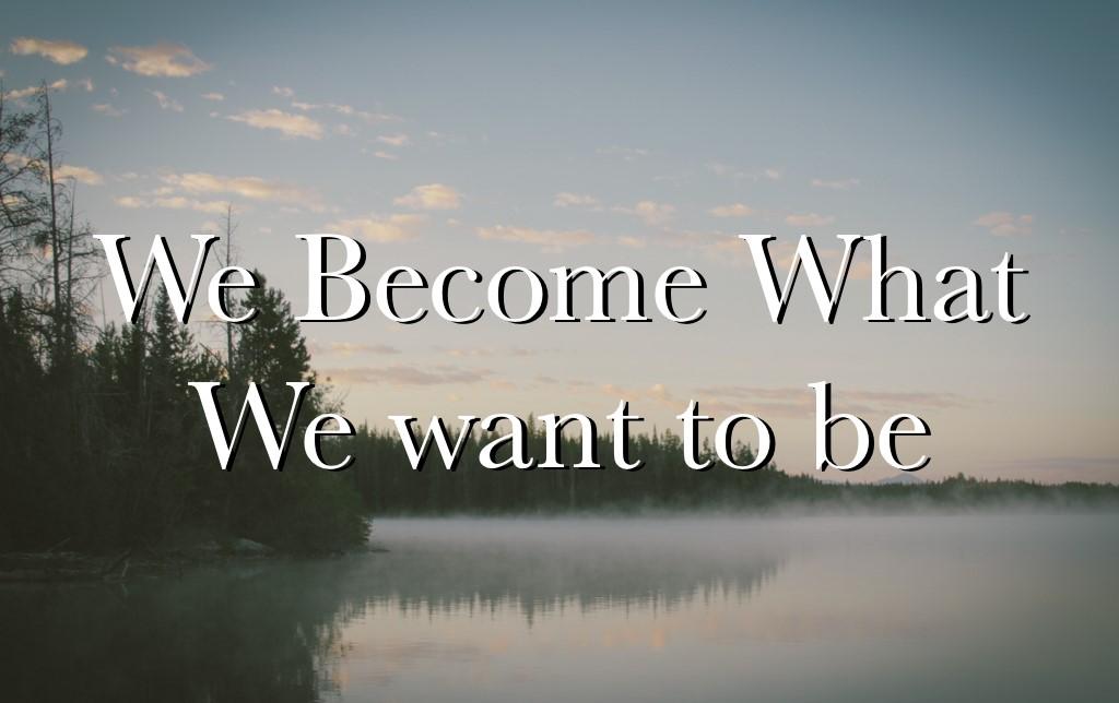 Becoming Who You Wants To Be|Become Who You Want|Getlovetips|Getlovetips
