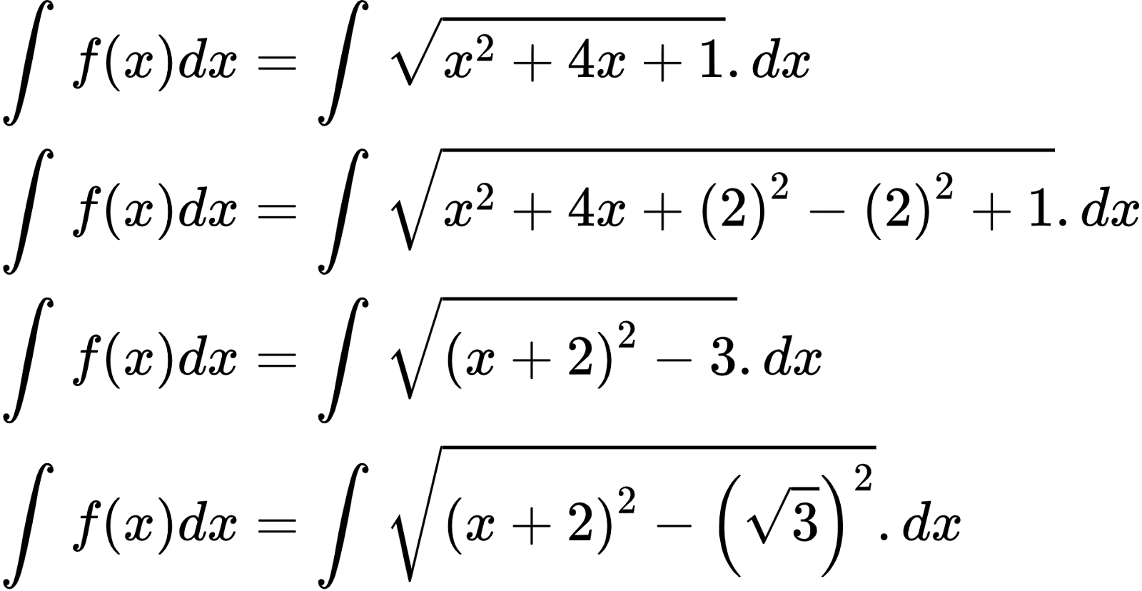 {"id":"2-0-0-0-0-0-0-0-0-0-0-1-1-1-0","code":"\\begin{align*}\n{\\int_{}^{}f\\left(x\\right)dx}&={\\int_{}^{}{\\sqrt[]{x^{2}+4x+1}}.dx}\\\\\n{\\int_{}^{}f\\left(x\\right)dx}&={\\int_{}^{}{\\sqrt[]{x^{2}+4x+\\left(2\\right)^{2}-\\left(2\\right)^{2}+1}}.dx}\\\\\n{\\int_{}^{}f\\left(x\\right)dx}&={\\int_{}^{}{\\sqrt[]{\\left(x+2\\right)^{2}-3}}.dx}\\\\\n{\\int_{}^{}f\\left(x\\right)dx}&={\\int_{}^{}{\\sqrt[]{\\left(x+2\\right)^{2}-\\left({\\sqrt[]{3}}\\right)^{2}}}.dx}\t\n\\end{align*}","font":{"size":10,"family":"Arial","color":"#000000"},"type":"align*","ts":1601871054379,"cs":"O0znDbElYUyJbefsD2+EIQ==","size":{"width":318,"height":164}}