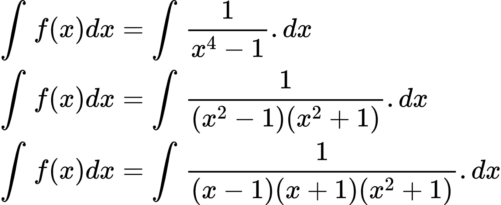 {"type":"align*","font":{"size":10,"color":"#000000","family":"Arial"},"code":"\\begin{align*}\n{\\int_{}^{}f\\left(x\\right)dx}&={\\int_{}^{}\\frac{1}{x^{4}-1}.dx}\\\\\n{\\int_{}^{}f\\left(x\\right)dx}&={\\int_{}^{}\\frac{1}{\\left(x^{2}-1\\right)\\left(x^{2}+1\\right)}.dx}\\\\\n{\\int_{}^{}f\\left(x\\right)dx}&={\\int_{}^{}\\frac{1}{\\left(x-1\\right)\\left(x+1\\right)\\left(x^{2}+1\\right)}.dx}\t\n\\end{align*}","id":"2-0-0-0-0-0-0-0-0-1-1-1-1-1-0-0-1-1-1-1-1-1-1-1-0","ts":1601287007323,"cs":"ZWwB6VSkioUbNVogxPelQg==","size":{"width":290,"height":118}}