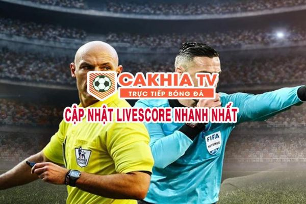 Livescore Cakhia TV miễn phí, cập nhật nhanh 24/7