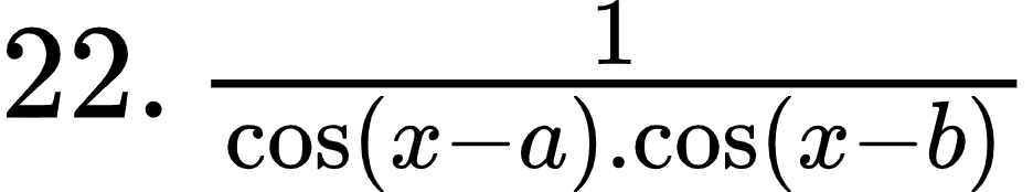 {"id":"1-1-1-1-1-1-1-1-1-1-1-1-1-1-1","font":{"size":12,"family":"Arial","color":"#000000"},"code":"$22.\\,\\frac{1}{\\cos\\left(x-a\\right).\\cos\\left(x-b\\right)}$","type":"$","ts":1600600272109,"cs":"JsS/2/OxJsCIOQHcqUwwRg==","size":{"width":156,"height":28}}