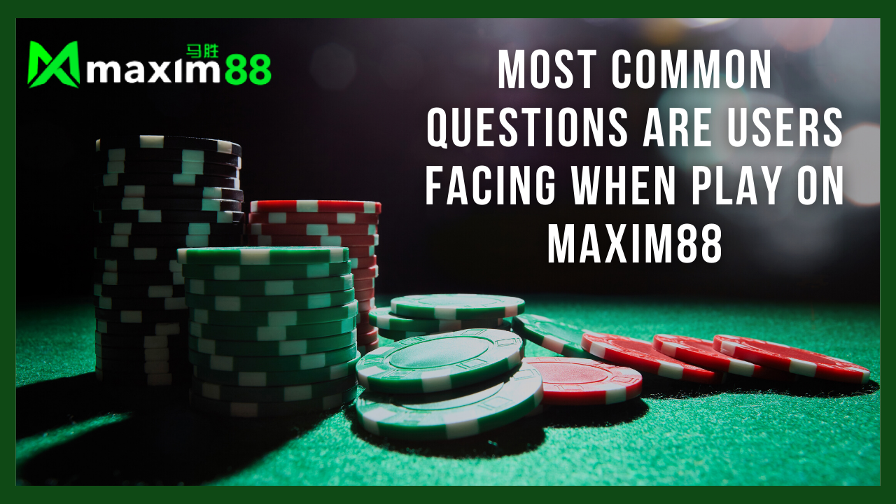 Most Common Questions Are Users Facing When Play On Maxim88