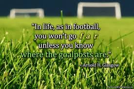 Image result for “In life as in football, you won’t go far, unless you know where the goalposts are.”
