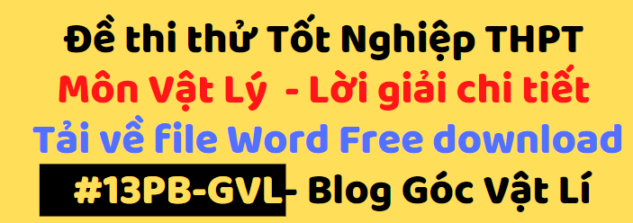 Đề thi thử Tốt Nghiệp THPT 
Môn Vật Lý  - Lời giải chi tiết 
Tải về file Word Free download
 #15PB-GVL- Blog Góc Vật Lí