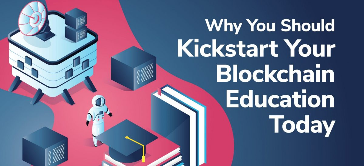 Blog - Why You Should Kickstart Your Blockchain Education Today