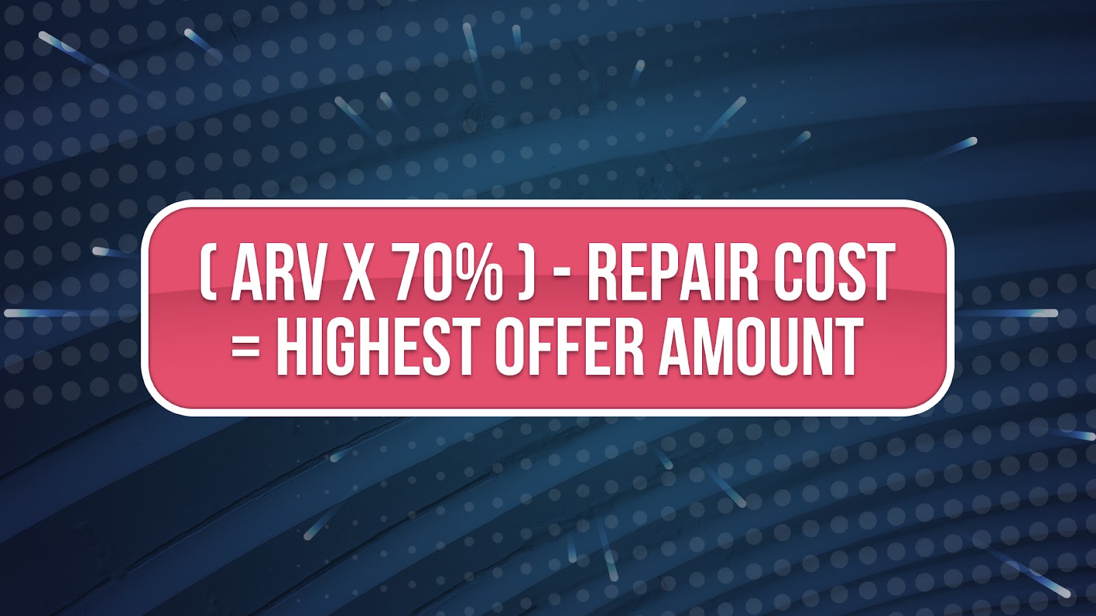 (ARV x 70%) - Repair Cost = Highest Offer Amount