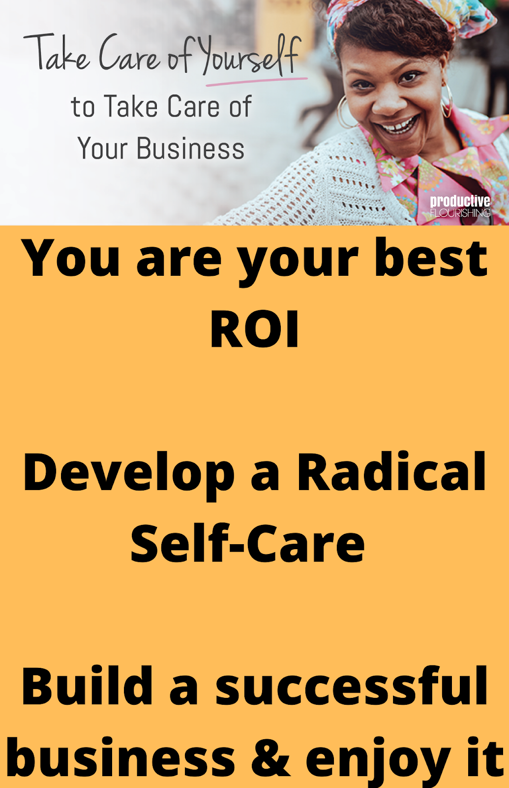 Take care of yourself to take care of your business is written to the left and a woman is smiling to the right. it also reads you are your best roi, develop a radical self care and build a successful business and enjoy it, 