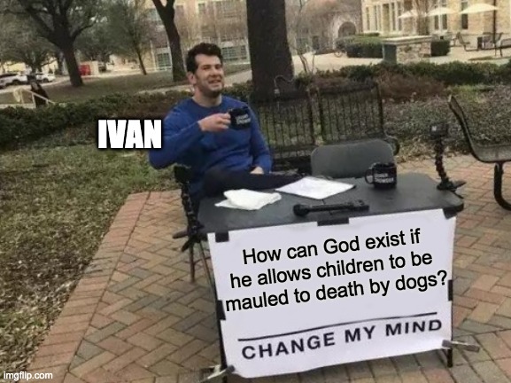 A version of the Change My Mind meme. Man in blue sweater on college campus with a table, coffee cup in hand. The table sign reads "Change My Mind" at the bottom. The text labels the man as Ivan. The text above "Change My Mind" reads How can God exist if he allows children to be mauled to death by dogs?