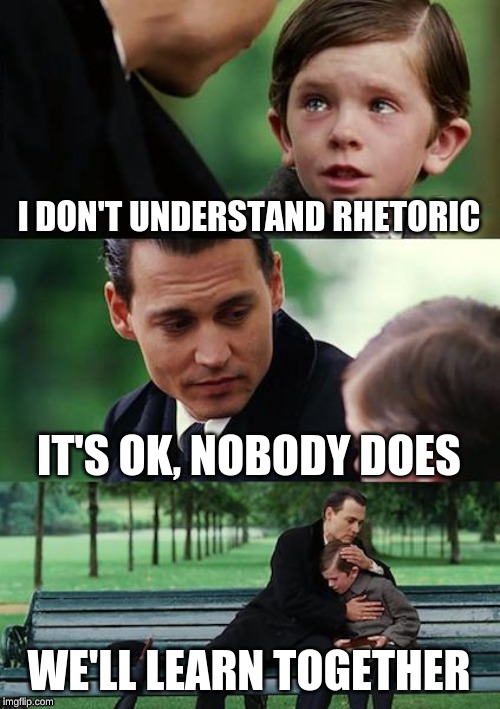 A meme using three stills from Finding Neverland. In the first, a child says, "I don't understand rhetoric." The next shows the adult saying, "It's ok, nobody does." In the final still they are hugging and the adult says, "We'll learn together."