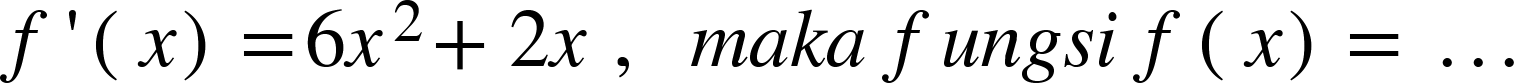 <math xmlns="http://www.w3.org/1998/Math/MathML"><mi>f</mi><mo>'</mo><mfenced><mi>x</mi></mfenced><mo>=</mo><mn>6</mn><msup><mi>x</mi><mn>2</mn></msup><mo>+</mo><mn>2</mn><mi>x</mi><mo>&#xA0;</mo><mo>,</mo><mo>&#xA0;</mo><mo>&#xA0;</mo><mi>m</mi><mi>a</mi><mi>k</mi><mi>a</mi><mo>&#xA0;</mo><mi>f</mi><mi>u</mi><mi>n</mi><mi>g</mi><mi>s</mi><mi>i</mi><mo>&#xA0;</mo><mi>f</mi><mfenced><mi>x</mi></mfenced><mo>=</mo><mo>&#xA0;</mo><mo>.</mo><mo>.</mo><mo>.</mo></math>