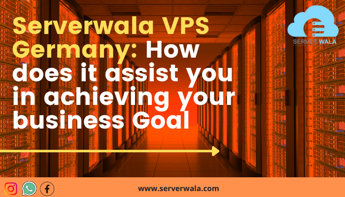 Serverwala VPS Germany: How does it assist you in achieving your business Goal