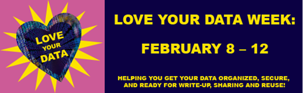 Love Your Data Week February 8-12: Helping you get your data organized, secure, and ready for write-up, sharing, and reuse!