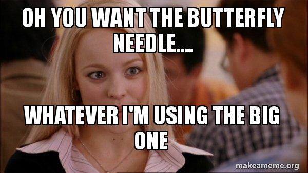 Oh you want the butterfly needle.... whatever I'm using the big one.