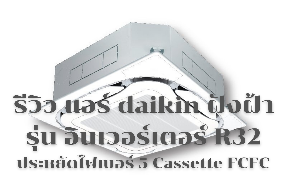 รีวิว แอร์ daikin ฝังฝ้า รุ่น อินเวอร์เตอร์ R32 ประหยัดไฟเบอร์ 5 Cassette FCFC 1