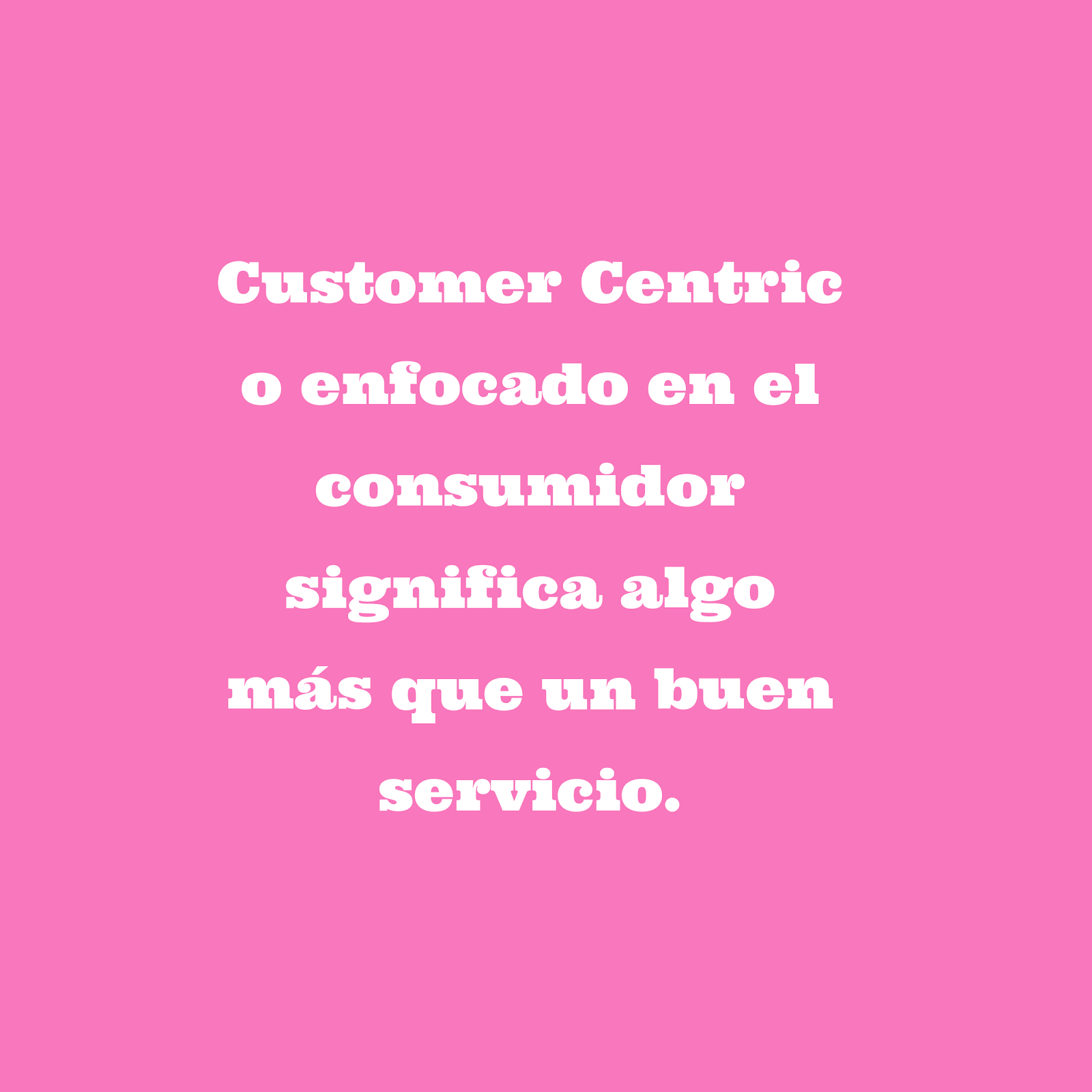 Customer centric, enfocado en el consumidor y servicio al cliente.
