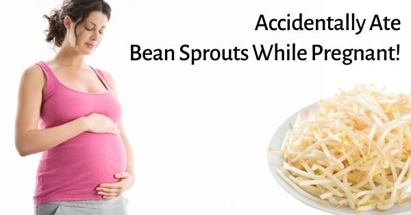 i accidentally ate bean sprouts while pregnant