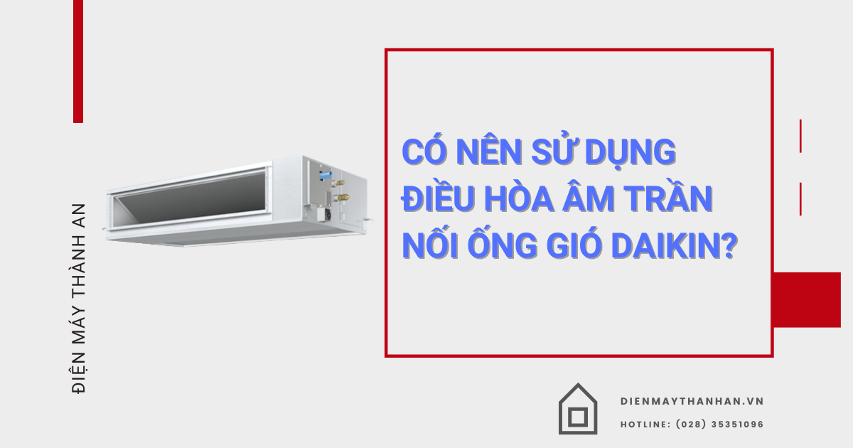 có nên sử dụng máy điều hòa âm trần nối ống gió Daikin
