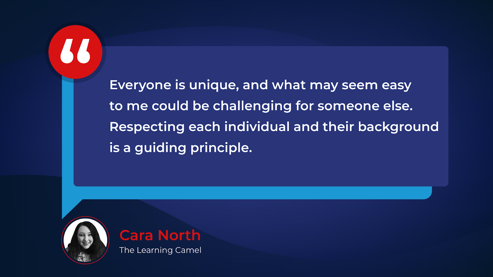 “Everyone is unique, and what may seem easy to me could be challenging for someone else. Respecting each individual and their background is a guiding principle.”– Cara North, The Learning Camel